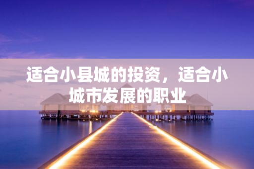 小县城投资新机会：2024年创业热门行业揭秘-汇一线首码网