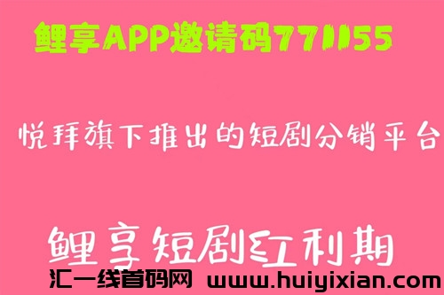 鲤享短剧邀请码到底是多少-汇一线首码网