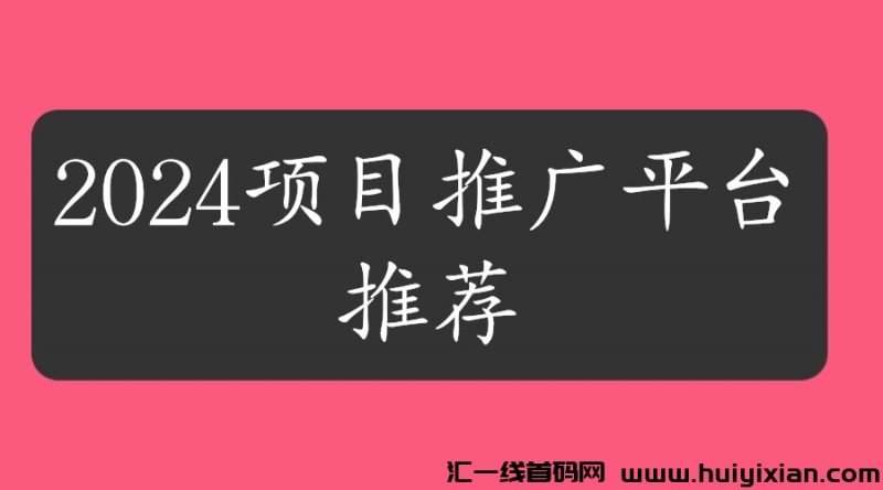 2024项目推广平/台推鉴！-汇一线首码网