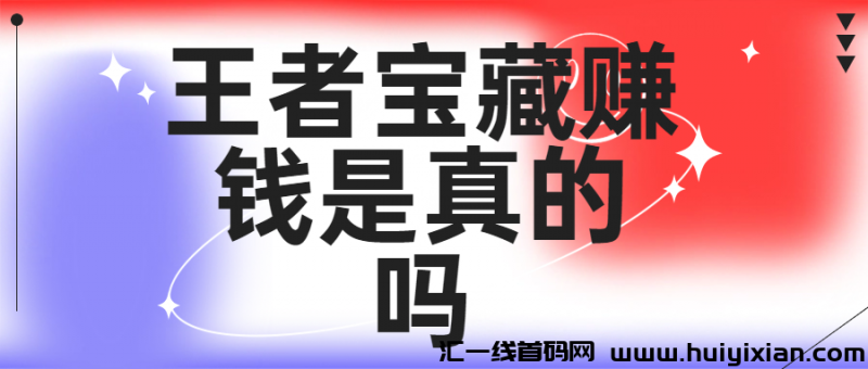 王/者宝藏赚米是真的吗-汇一线首码网