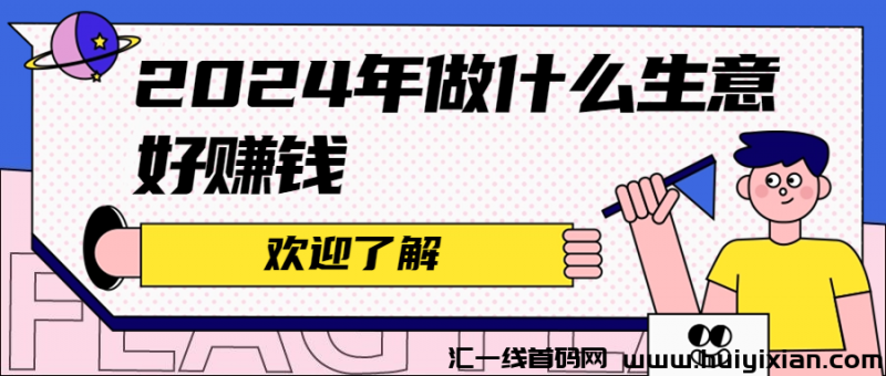 2024年做什么生意好赚米-汇一线首码网
