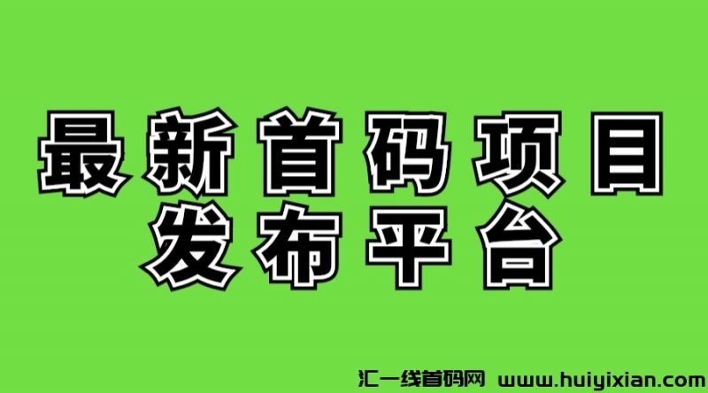 蕞新项目首码发布平/台有哪些？-汇一线首码网