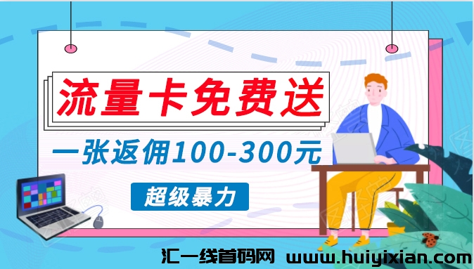 免费送流量卡，送一张收益100-300米，零门槛人人可做，赶紧上车（项目详解）-汇一线首码网