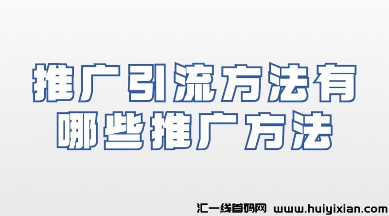 推广引流方法有哪些推广方法？-汇一线首码网