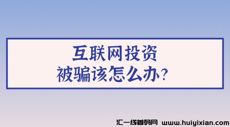 互联网投资被骗该怎么办？-汇一线首码网