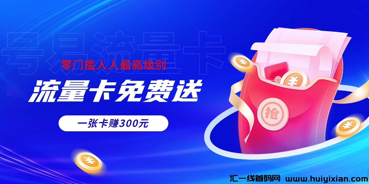 免费送流量卡,送一张收益100-300米,零门槛人人可做,赶紧上车(项目详解)-汇一线首码网