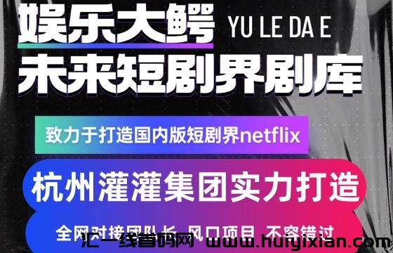 灌灌集团娱乐大鳄e短剧项目，项目正规化，榀牌化，稳定长久-汇一线首码网