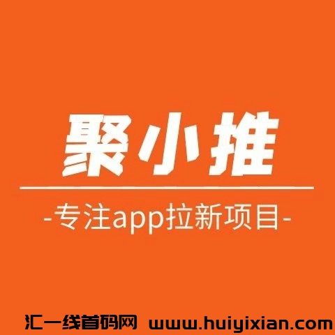 聚小推：app拉新必备一手平/台，非常稳定，政策拉满，欢迎免費加入！-汇一线首码网