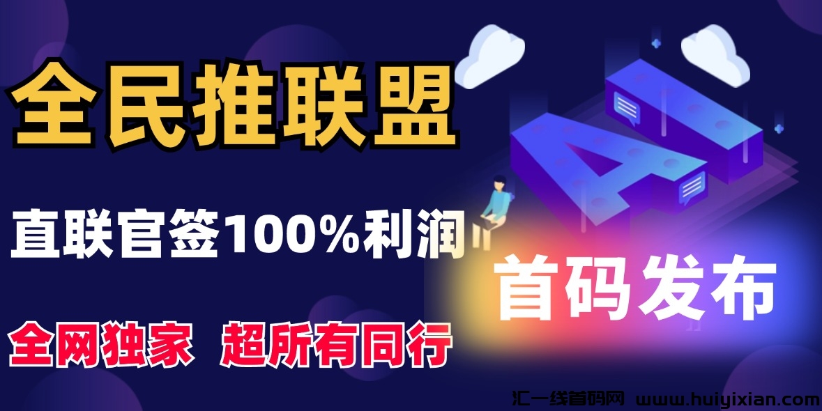 【全民推联盟】首码发布,直联官签100%利润,独创打平信息差,不存在中间商!-汇一线首码网
