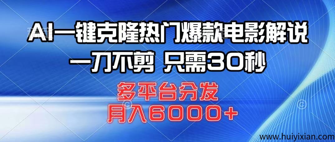 AI一键克隆热门爆款电影解说，一刀不剪，只需30秒，多平/台分发！-汇一线首码网