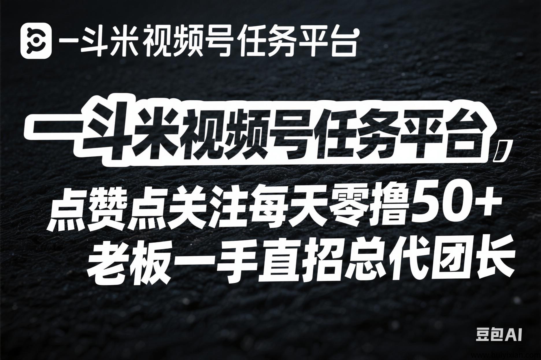 一斗米视頻号任务平/台，点赞点关注每天零撸50+，老板一手直招总代团长-汇一线首码网